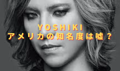 YOSHIKIアメリカの知名度や人気は嘘？現在の活動は何している？