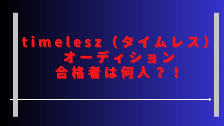 タイムレスオーディション合格者は何人？参加者の応募人数も調査