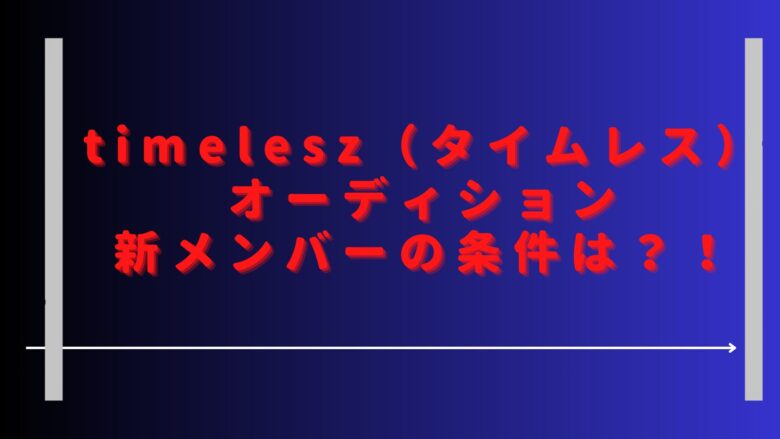 タイムレスオーディション新メンバーの条件は？中村嶺亜が合格って本当？