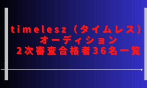 タイムレスオーディション結果最新は？2次審査の合格者36名一覧紹介