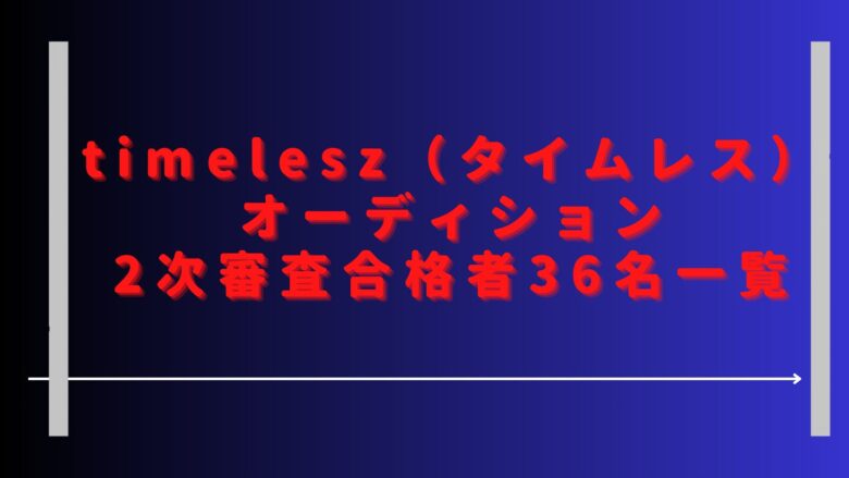 タイムレスオーディション結果最新は？2次審査の合格者36名一覧紹介