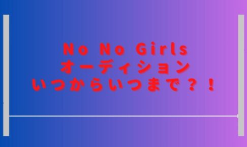 ノーノーガールズオーディションいつから配信？期間や視聴方法も調査