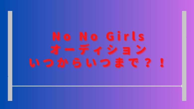 ノーノーガールズオーディションいつから配信？期間や視聴方法も調査