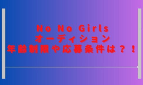 ノーノーガールズオーディション年齢制限は？応募条件や参加資格も調査