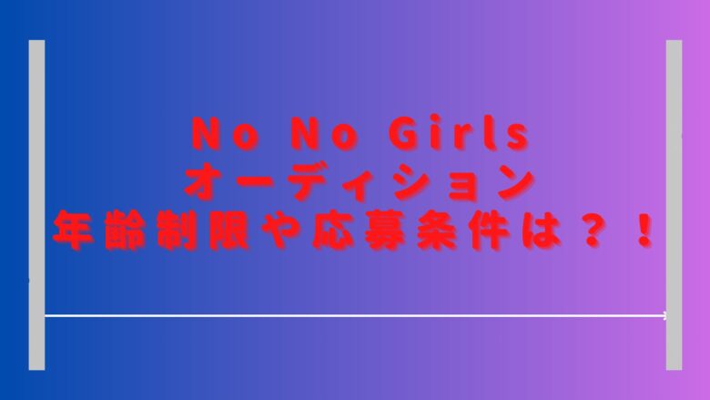 ノーノーガールズオーディション年齢制限は？応募条件や参加資格も調査