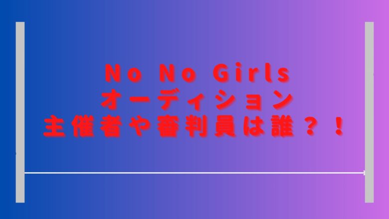 ノーノーガールズオーディション主催者は誰？審査員やダンスの先生も紹介