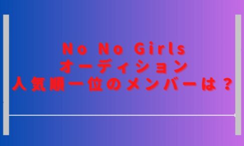 ノーノーガールズオーディション人気順一位は？最新順位のランキングも調査