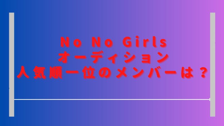 ノーノーガールズオーディション人気順一位は？最新順位のランキングも調査