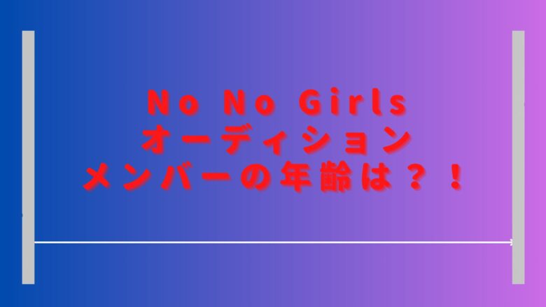 ノーノーガールズオーディションメンバーの年齢は？プロフィールや経歴も紹介