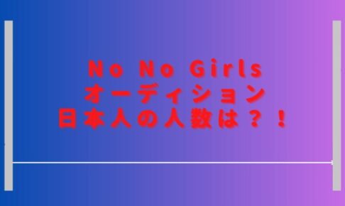 ノーノーガールズオーディション日本人の人数は？韓国人の参加者はいる？