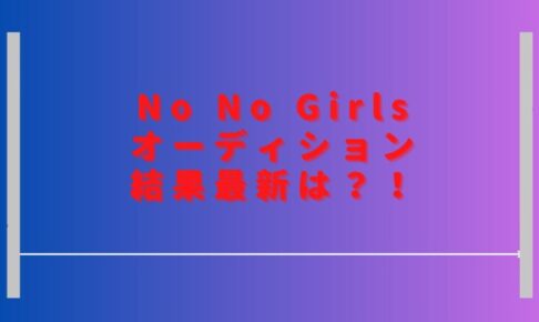 ノーノーガールズオーディション結果最新は？ファイナリストは誰になるか予想