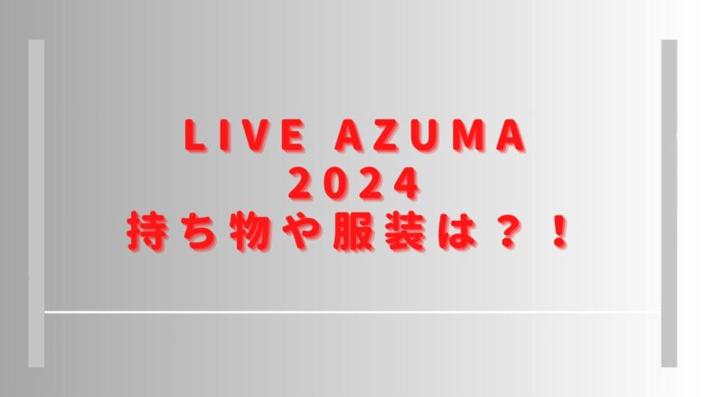 ライブアズマ2024持ち物や服装は？会場に飲食店やクロークはある？