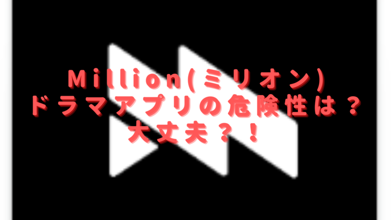 Million(ミリオン)ドラマアプリの危険性は大丈夫？口コミや無料視聴できるかも調査