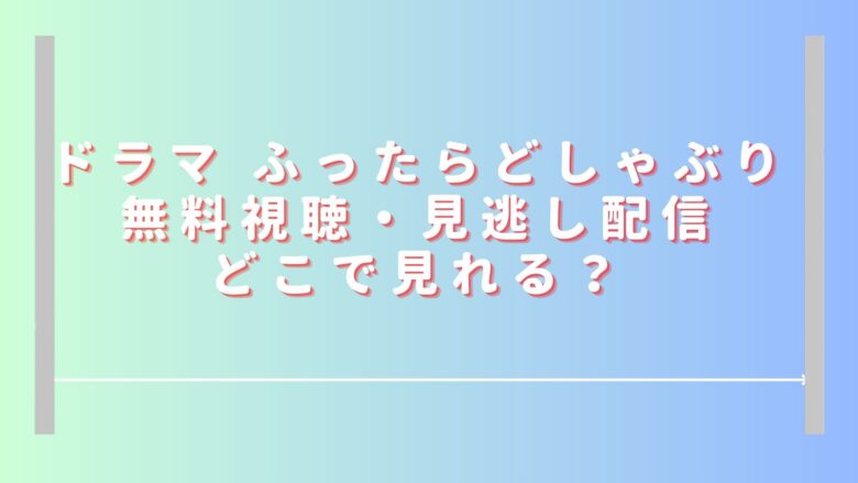 ふったらどしゃぶりドラマ無料視聴・見逃し配信どこで見れる？U-NEXTやHuluで見れない？