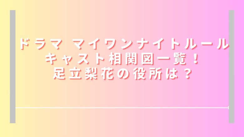 マイワンナイトルールのキャスト相関図一覧！主演足立梨花の役所も紹介