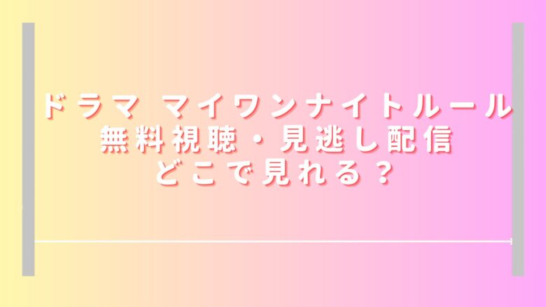 マイワンナイトルールドラマ無料視聴・見逃し配信どこで見れる？アマプラやHuluで見れない？