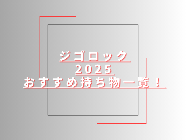 ジゴロック2025おすすめ持ち物一覧！クロークや持ち込み禁止も調査