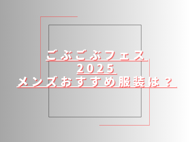 ごぶごぶフェス2025メンズ服装は？便利でおすすめな持ち物も紹介
