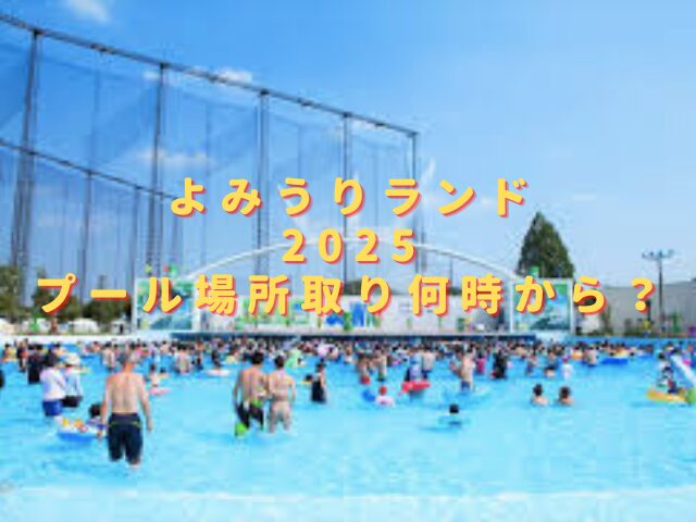よみうりランド2025プール場所取り何時から？日陰無料席にテントは必要？