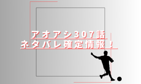 アオアシ407話ネタバレ最新話確定速報！アシトの4点目はノーゴール？