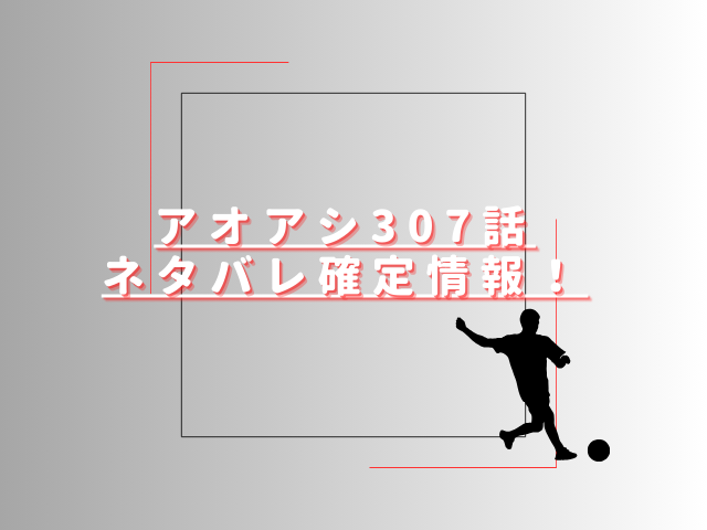 アオアシ407話ネタバレ最新話確定速報！アシトの4点目はノーゴール？