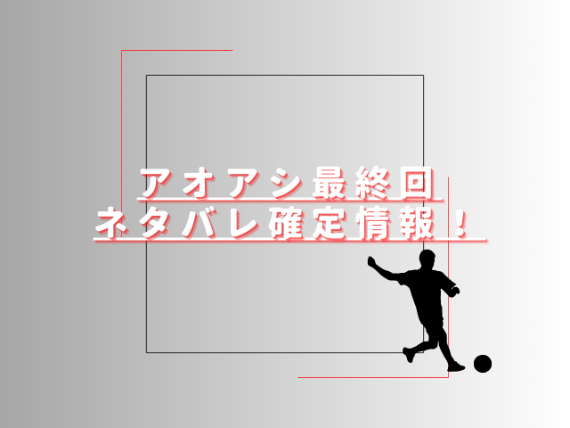 アオアシ最終回ネタバレ速報？ラストはアシトがプロ契約を結ぶ？