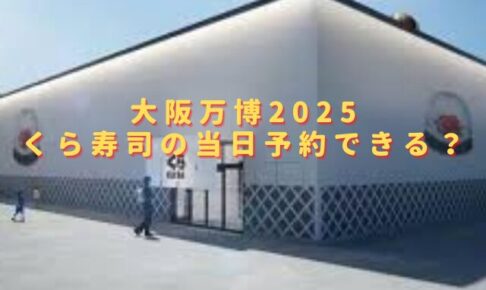 大阪万博2025くら寿司の当日予約できる？混雑状況や待ち時間も調査