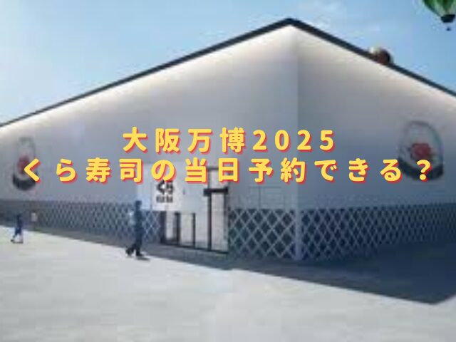 大阪万博2025くら寿司の当日予約できる？混雑状況や待ち時間も調査