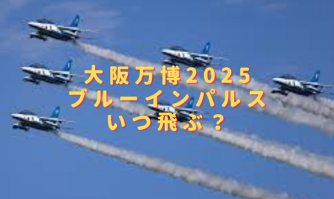 大阪万博2025ブルーインパルスはいつ飛ぶ？再飛行日程やどこで見れるか調査