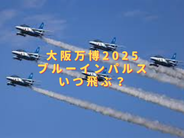 大阪万博2025ブルーインパルスはいつ飛ぶ？再飛行日程やどこで見れるか調査