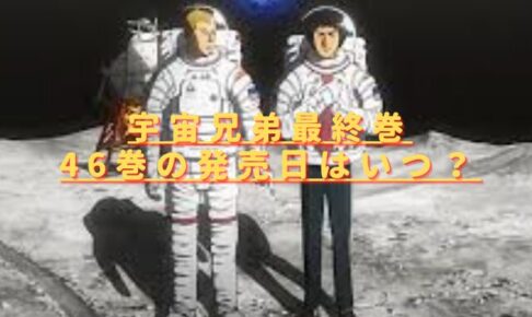 宇宙兄弟最新刊46巻の発売日はいつ？特装版内容や完結ネタバレを紹介