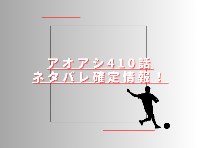 アオアシ410話ネタバレ最新話確定速報！アシトが日本代表に選出される？