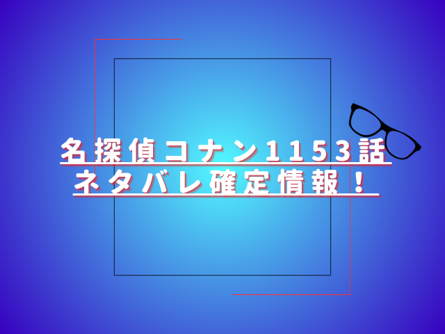 名探偵コナン1153話ネタバレ最新話確定速報！コナンと世良が事件を解決する？