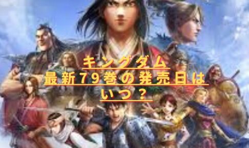 キングダム79巻の発売日はいつ？最新刊の特典やあらすじネタバレ！