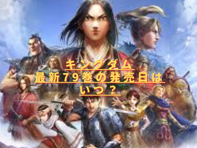 キングダム79巻の発売日はいつ？最新刊の特典やあらすじネタバレ！