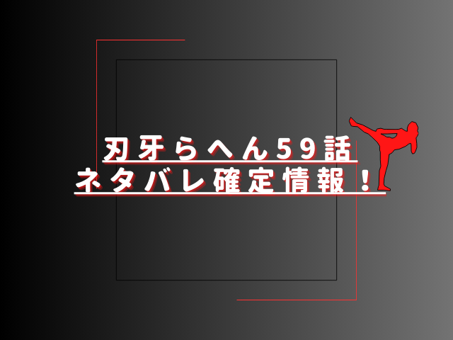 刃牙らへん59話ネタバレ最新話確定速報！愚地が最強を証明する？