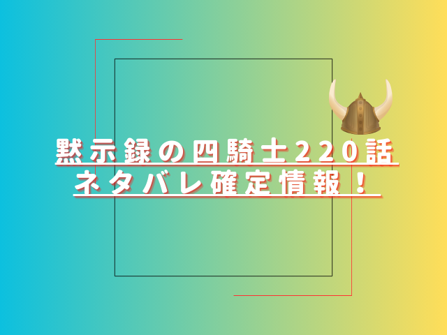 黙示録の四騎士220話ネタバレ最新話確定速報!アーサーとの戦争が始まる?