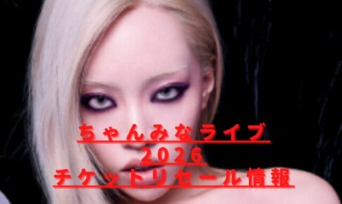 ちゃんみなライブ2026チケットのリセールは？取り方のコツや倍率も調査
