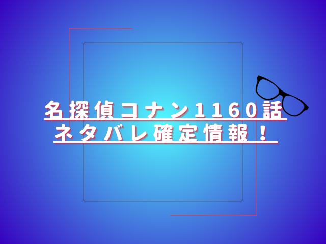 名探偵コナン1160話ネタバレ最新話確定速報!新たな事件が勃発する?