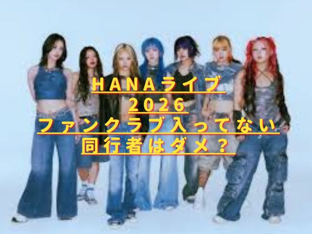 HANAライブ2026ファンクラブ入ってない同行者はダメ？同伴の注意点は？