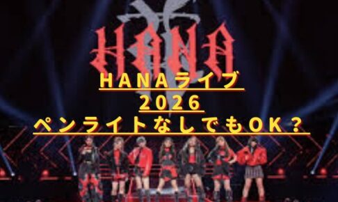 HANAライブ2026ペンライトは必要？公式以外・過去グッズ持ち込みルールは？
