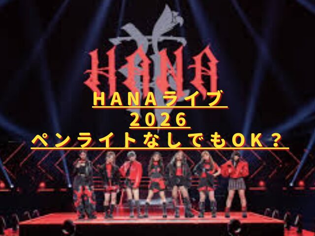 HANAライブ2026ペンライトは必要?公式以外・過去グッズ持ち込みルールは?