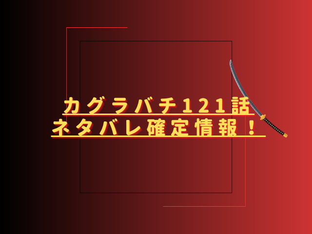 カグラバチ121話ネタバレ最新話確定速報！鉄の塊で亜利雨の栖は解ける？