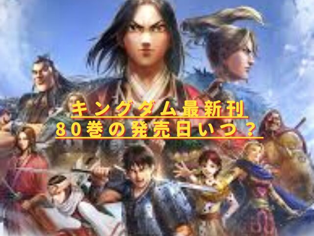 キングダム80巻の発売日はいつ？最新刊の特典やあらすじネタバレ！