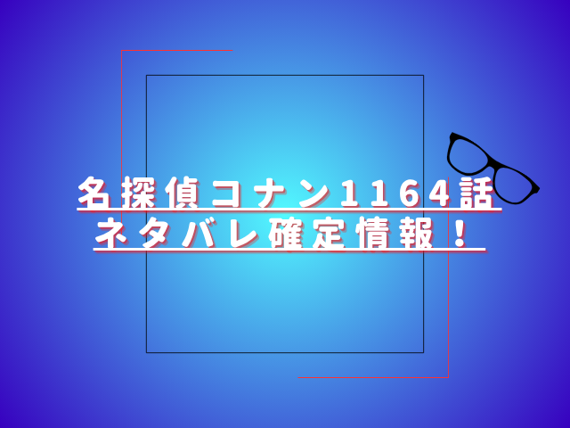 名探偵コナン1164話ネタバレ最新話確定速報！新章で新たな事件が勃発した！