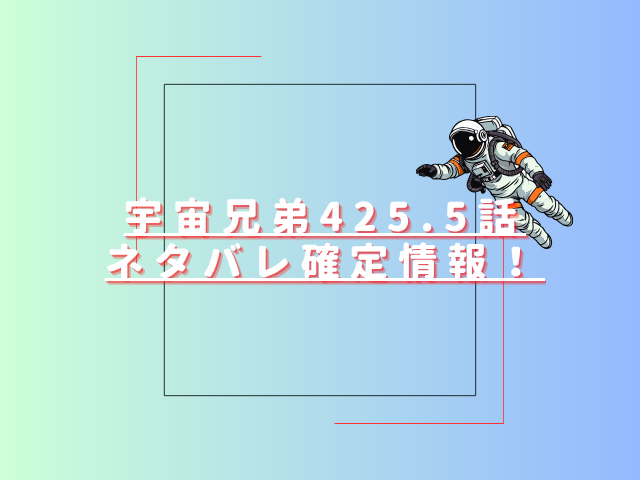 宇宙兄弟425.5話ネタバレ最新話確定速報！宇宙で描かれる幻のエピソードの内容とは