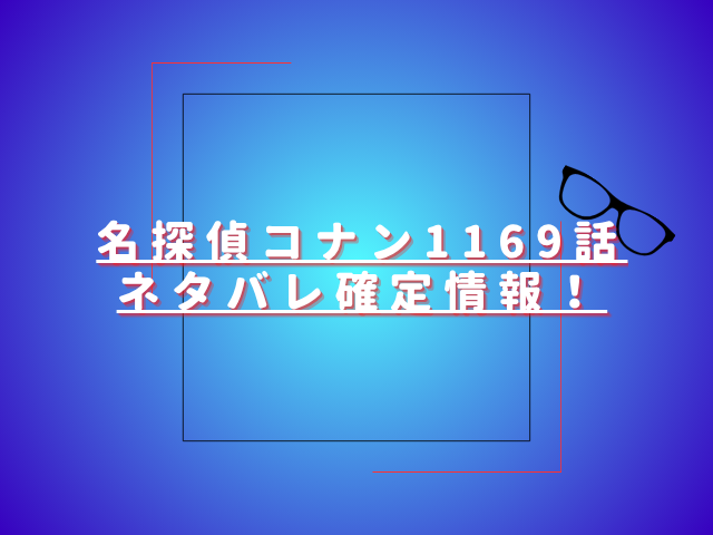 名探偵コナン1169話ネタバレ最新話確定速報！新一が解き明かした犯人の正体とは？